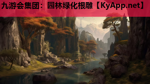 九游会集团：园林绿化根雕