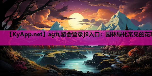 园林绿化常见的花草 园林绿化常见的花草
