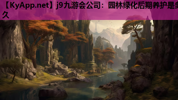 园林绿化后期养护是多久